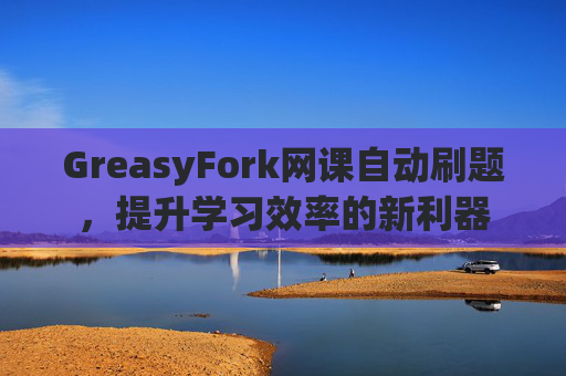 GreasyFork网课自动刷题，提升学习效率的新利器