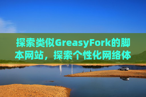 探索类似GreasyFork的脚本网站，探索个性化网络体验的更多可能性