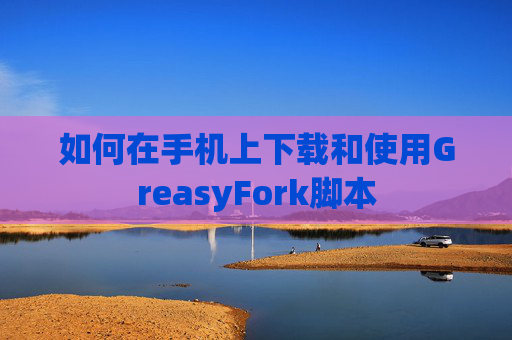 如何在手机上下载和使用GreasyFork脚本